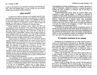 94 / Tentado, nocedas
su jefe se convirtiera en una atracción romántica. Una cosa llevó a
otra, como casi siempre pasa, y lo que resultó fue una relación
adúltera que ni Carlos ni Julia anticiparon.
¿Qué sucedió?
La historia de Carlos es una que se ha repetido miles de veces
con diferentes personas en diferentes circunstancias. En realidad,
al leer su historia, estoy seguro de que usted anticipó el final; no
lo tomó por sorpresa. Aunque común y predecible como es esta
historia, yo deseo que la analicemos porque conlleva todos los
ingredientes que producen el desastre en nuestras vidas.
Como muchos de nosotros, Carlos siguió esta línea de
razonamiento acerca del pecado: "Hay cosas buenas, y hay cosas
malas. Mi meta como creyente es estar siempre en el lado bueno de
las cosas. Mientras yo haga eso, todo estará bien. Si algo no es
claramente malo, es permisible." Así que, cada vez que se sentía un
poco vacilante acerca de su relación con Julia, podía rechazarlo
diciendo: "Pero yo no estoy haciendo nada malo." Ypor su manera
de mirar las cosas, él estaba convencido de que tenía razón.
Todos tenemos la tendencia a pensar de esa forma. Hemos
trazado una línea en nuestra mente que separa el bien del mal.
Mientras estamos en el lado bueno de las cosas, sentimos como si
todas las cosas estuvieran bien. Y si alguien nos advierte sobre
algo, nos ponemos a la defensiva y decimos: "¡Yo no estoy
haciendo nada malo! La Biblia no dice nada acerca de esto."
Junto con esta manera de pensar viene otra tendencia que es
movernos hacia la línea del pecado sin realmente pecar. Por
ejemplo, cuando vemos un policía en la calle detrás de nosotros y
estamos en una zona de velocidad de 60 kilómetros por hora, ¿a
qué velocidad manejamos? Generalmente al límite, a 60kilómetros.
Esa es la manera como pensamos.
Los estudiantes de la escuela superior a veces expresan la
misma forma de pensar con esta pregunta: "¿Hasta dónde mi novio
y yo podemos llegar?" Lo que están preguntando en la mayoría de
los casos es: "Exactamente ¿dónde está la línea entre lo permitido
y lo que no es permitido? Cuando nos lo diga, vamos a
mantenernos en esa línea." Queremos ir hasta donde podamos;
queremos saber cuán cerca podemos estar del pecado sin pecar.
Evadiendo las zonas de peligro / 95
Esta pregunta se formula constantemente en cuanto a relaciones a
pa~~ de impuest?s, a l~ite de velocidad, a cuentas de gastos: a
musica de rock, a bailes y a cualquier cosa en que haya un
margen de imprecisión.
Desafortunadamente nunca habrá un acuerdo bíblico para
responder a estas "esferas grises". La Biblia no responde la
pregunta de hasta dónde una persona puede ir hacia el pecado sin
realmente pecar. Eso nunca fue de preocupación de los escritores
bíblicos. Inspirados por el Espíritu Santo, ellos formulaban
preguntas completamente diferentes: "¿Cómo puedo lograr un
carácter como el de Cristo? ¿C6mo puedo ser usado para inspirar
a los que me rodean a ser semejantes a Cristo?" Esas eran las
preocupaciones de los escritores bíblicos.
El problema de querer saber cuánto nos podemos acercar al
pecado SInpecar es que la motivación detrás de la pregunta es tal
que cuando encontremos la respuesta satisfactoria, inmediatamente
nos ponemos al- borde moral o ético del desastre. Desarrollamos
e.stilos de vida tan próximos al borde del precipicio que Satanás
tiene que hacer muy poco para empujarnos a pecar.
El consejero oonsciente de las calorias
Imagínese por un momento que un amigo suyo le cuenta en
cuanto a su in~apacidad de permanecer en una dieta. Puesto que
es un buen arrugo, usted le pregunta cuándo se le hace más difícil.
¿Qué pensaría usted si él respondiera en esta forma?: "Todo va
bien. hasta que llego a la heladería, pido un helado de crema y
comienzo a tomarlo. Cada vez que hago eso no puedo resistir la
tentación." No muy sabio, ¿verdad?
. ~amos a dar un ~aso más. Con toda calma, usted le dice que
SI esta ,tomando la dieta en serio, él tiene que dejar de ir a la
heladena. ¿Cómo se sentiría usted si él le respondiera de esta
f?rma?: "¡Ir a l~ heladería no tiene nada de malo! La gente va allí
SIempre. Inclusive vi al pastor y a su esposa en la heladería. Tú
eres demasiado legalista."
Bu~o, lo que su ~igo dice tiene sentido. No hay nada de
malo ~ Ir a la heladena. Pero no entiende algo, ¿no es cierto? El
no entiende que a muchos creyentes les falta algo, algo de lo que
hablamos cuando nos referimos a luchar con la tentación. Cuando
 