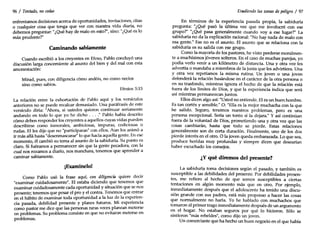 Efesios 5:15
96 / Tentado, no cedas
enfrentamos decisiones acerca de oportunidades, invitaciones, citas
o cualquier cosa que tenga que ver con nues~a :,ida" diar~a, no
debemos preguntar: "¿Qué hay de malo en esto? , SIDO: ¿Que es lo
más prudente?"
Caminando sabiamente
Cuando escribió a los creyentes en Efeso, Pablo concluyó una
discusión larga concerniente al asunto del bien y del mal con esta
amonestación:
Mirad, pues, con diligencia cómo andéis, no como necios
sino como sabios.
La relación entre la exhortación de Pablo aquí y los versículos
anteriores no se puede recalcar demasiado. Una paráfrasis de este
versículo diría: "Ahora, si ustedes quieren continuar seriamente
andando en todo lo que yo he dicho ...." Pablo había descrito
cómo deben responder los creyentes a aquellos cuyas vidas pueden
describirse como inmorales, ambiciosas, impuras, codiciosas o
rudas. El les dijo que no "participaran" con ellos. Aun los animó a
ir más allá hasta"desenmascarar" lo que hacía aquella gente. En ese
momento, él cambió su tema al asunto de la sabiduría. Su punto es
claro. Si fuéramos a permanecer sin que la gente pecadora, con la
cual nos rozamos a diario, nos manchara, tenemos que aprender a
caminar sabiamente.
¡Examínelo!
Como Pablo usó la frase aquí, con diligencia quiere decir
"examinar cuidadosamente". El estaba diciendo que tenemos que
examinar cuidadosamente cada oportunidad y situación que se nos
presente; tenemos que pesar el pro y el contra. Tenemos que en~ar
en el hábito de examinar toda oportunidad a la luz de la experIen-
cia pasada, debilidad presente y planes futuros. Mi experiencia
como pastor me dice que las personas raras veces planean meterse
en problemas. Su problema consiste en que no evitaron meterse en
problemas.
Evadiendo las zonas de peligro / 97
En términos de la experiencia pasada propia, la sabiduría
pregunta: "¿Qué pasó la última vez que me involucré con ese
grupo?" "¿Qué pasa generalmente cuando voy a ese lugar?" La
sabiduría no da la explicación racional: "No hay nada de malo con
esa gente." Ese no es el asunto. El asunto que se relaciona con la
sabiduría es su salida con ese grupo.
Como la mayoría de los pastores, he visto perderse moralmen-
te a muchísimos jóvenes solteros. En el caso de muchas parejas, yo
podía verlo venir a un kilómetro de distancia. Una y otra vez les
advertía o mandaba a miembros de la junta que les advirtiera. Una
y otra vez repetíamos la misma rutina. Un joven o una joven
defenderá la relación basándose en el carácter de la otra persona o
en su trasfondo, mientras ignora el hecho de que la relación está
fuera de los límites de Dios, y que la experiencia indica que será
así mientras permanezcan juntos.
Ellos dicen algo así: "Usted no entiende. El es un buen hombre.
Es tan cortés y sensible." O: "Ella es la mejor muchacha con la que
he salido. Seguro, tenemos nuestros problemas, pero es una
persona excepcional. Sería un tonto si la dejara." Y así continúan
fuera de la voluntad de Dios, prometiendo una y otra vez que las
cosas cambiarán, hasta que todo se pierde. Estas relaciones
generalmente son de corta duración. Finalmente, uno de los dos
pierde interés en el otro. O la joven queda embarazada. Lo que sea,
produce heridas muy profundas y siempre dicen que desearían
haber escuchado los consejos.
¿Y qué diremos del presente?
La sabiduría toma decisiones según el pasado, y también es
susceptible a las debilidades del presente. Por debilidades presen-
tes, me refiero al hecho de que somos susceptibles a ciertas
tentaciones en algún momento más que en otro. Por ejemplo,
inmediatamente después que el adolescente ha tenido una discu-
sión grande con sus padres, está más propenso a hacer las cosas
que normalmente no haría. Yo he hablado con muchachos que
tomaron el primer trago inmediatamente después de un argumento
en el hogar. No estaban seguros por qué lo hicieron. Sólo se
sintieron "más rebeldes", como dijo un joven.
Un comerciante que ha hecho un buen negocio en el que había
 