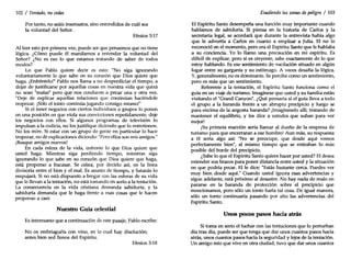 102 / Tentado, nocedas
Por tanto, no seáis insensatos, sino entendidos de cuál sea
la voluntad del Señor.
Efesios 5:17
Al leer esto por primera vez, puede ser que pensemos que no tiene
lógica. ¿Cómo puede él mandamos a entender la voluntad del
Señor? ¿No es eso lo que estamos tratando de saber de todos
modos?
Lo que Pablo quiere decir es esto: "No siga ignorando
voluntariamente lo que sabe en su corazón que Dios quiere que
haga. ¡Enfréntelo!" Pablo nos llama a no desperdiciar el tiempo, a
dejar de justificarse por aquellas cosas en nuestra vida que quizá
no sean "malas" pero que nos conducen a pecar una y otra vez.
"Deje de explicar aquellas relaciones que continúan haciéndole
tropezar. ¡Sólo el tonto continúa jugando consigo mismo!"
Si el tener negocios con ciertos individuos o grupos lo ponen
en una posición en que viola sus convicciones repetidamente, deje
los negocios con ellos. Si algunos programas de televisión lo
impulsan a la codicia, no los justifique diciendo que lo entretienen.
No los mire. Si estar con un grupo de gente en particular lo hace
tropezar, no dé explicaciones diciendo: "Pero ellos son mis amigos."
¡Busque amigos nuevos!
En cada esfera de la vida, enfrente lo que Dios quiere que
usted haga. Mientras siga perdiendo tiempo, mientras siga
ignorando lo que sabe en su corazón que Dios quiere que haga,
está propenso a fracasar. Se coloca, por decirlo así, en la línea
divisoria entre el bien y el mal. Es asunto de tiempo, y Satanás lo
empujará. Si no está dispuesto a bregar con las esferas de su vida
que le llevan a la tentación, no está tomando en serio a la tentación.
La consecuencia en la vida cristiana demanda sabiduría; y la
sabiduría demanda que le haga frente a esas cosas que le hacen
propenso a caer.
Nuestro Guía celestial
Es interesante que a continuación de este pasaje, Pablo escribe:
No os embriaguéis con vino, en lo cual hay disolución;
antes bien sed llenos del Espíritu.
Efesios 5:18
Evadiendo las zonas de peligro / 103
El Espíritu Santo desempeña una función muy importante cuando
hablamos de sabiduría. Si piensa en la historia de Carlos y la
secretaria legal, se acordará que durante la entrevista había algo
que le advertía a Carlos en cuanto a emplear a Julia. El no lo
reconoció en el momento, pero era el Espíritu Santo que le hablaba
a su conciencia. Yo lo llamo una precaución en mi espíritu. Es
difícil de explicar, pero si es creyente, sabe exactamente de lo que
estoy hablando. Es ese sentimiento de vacilación situado en algún
lugar entre su garganta y su estómago. A veces desafía la lógica.
Y,generalmente, no es dominante. Se percibe como un sentimiento,
pero es más que un sentimiento.
Referente a la tentación, el Espíritu Santo funciona como el
guía en un viaje de turismo. Imagínese que usted y su familia están
visitando el "Grand Canyon". ¿Qué pensaría si el guía lleva a todo
el grupo a la baranda frente a un abrupto precipicio y luego se
para encima de la angosta baranda? ¡Imagíneselo allí, tratando de
mantener el equilibrio, y les dice a ustedes que suban para ver
mejor!
¡SUprimera reacción sería llamar al dueño de la empresa de
turismo para que encerraran a ese hombre! Aun más, su respuesta
a él sería algo así: "No se preocupe, que desde aquí vemos
perfectamente bien", al mismo tiempo que se retiraban lo más
posible del borde del precipicio.
¿Sabe lo que el Espíritu Santo quiere hacer por usted? El desea
extender sus brazos para poner distancia entre usted y la situación
en que podría pecar. Elle dice: "Estás bastante cerca. Puedes ver
muy bien desde aquí." Cuando usted ignora esas advertencias y
sigue adelante, está próximo al desastre. No hay nada de malo en
pararse en la baranda de protección sobre el precipicio que
mencionamos, pero sólo un tonto haría tal cosa. De igual manera,
sólo un tonto continuaría pasando por alto las advertencias del
Espíritu Santo.
Unos poros pasos hacia atrás
Si toma en serio el luchar con las tentaciones que lo perturban
día tras día, puede ser que tenga que dar unos cuantos pasos hacia
atrás, unos cuantos pasos hacia la seguridad y lejos de la tentación.
Un amigo mío que vive en otra ciudad, tuvo que dar unos cuantos
 