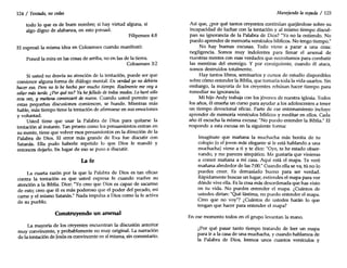 124 / Tentado, no cedas
todo lo que es de buen nombre; si hay virtud alguna, si
algo digno de alabanza, en esto pensad.
Filipenses 4:8
El expresó la misma idea en Colosenses cuando manifestó:
Poned la mira en las cosas de arriba, no en las de la tierra.
Colosenses 3:2
Si usted no desvía su atención de la tentación, puede ser que
comience alguna forma de diálogo mental: En verdad yo no debiera
hacer eso. Pero no lo he hecho por mucho tiempo. Realmente me voy a
odiar más tarde. ¿Por quéno? Ya hefallado de todos modos. Loharé sólo
esta vez, y mañana comenzaré de nuevo. Cuando usted permite que
estas pequeñas discusiones comiencen, se hunde. Mientras más
hable, más tiempo tiene la tentación de afirmarse en sus emociones
y voluntad.
Usted tiene que usar la Palabra de Dios para quitarse la
tentación al instante. Tan pronto como los pensamientos entran en
su mente, tiene que volver esos pensamientos en la dirección de la
Palabra de Dios. El error más grande de Eva fue discutir con
Satanás. Ella pudo haberle repetido 10 que Dios le mandó y
entonces dejarlo. En lugar de eso se puso a discutir.
La fe
La cuarta razón por la que la Palabra de Dios es tan eficaz
contra la tentación es que usted expresa fe cuando vuelve su
atención a la Biblia. Dice: "Yo creo que Dios es capaz de sacarme
de esto; creo que él es más poderoso que el poder del pecado, mi
carne y el mismo Satanás." Nada impulsa a Dios como la fe activa
de su pueblo.
ConstnIyendo un arsenal
La mayoría de los creyentes encuentran la discusión anterior
muy convincente, y probablemente no muy original. La narración
de la tentación de Jesús es convincente en sí misma, sin comentario.
Manejando la espada / 125
Así que, ¿por qué tantos creyentes continúan quejándose sobre su
incapacidad de luchar con la tentación y al mismo tiempo discul-
pan su ignorancia de la Palabra de Dios? "Yo no la entiendo. No
puedo aprender de memoria versículos bíblicos. No tengo tiempo."
No hay buenas excusas. Todo viene a parar a una cosa:
negligencia. Somos muy indolentes para llenar el arsenal de
nuestras mentes con esas verdades que necesitamos para combatir
las mentiras del enemigo. Y por consiguiente, cuando él ataca,
somos destruidos totalmente.
Hay tantos libros, seminarios y cursos de estudio disponibles
sobre cómo entender la Biblia,que tomaría toda la vida usarlos. Sin
embargo, la mayoría de los creyentes rehúsan hacer tiempo para
remediar su ignorancia.
Mi hijo Andy trabaja con los jóvenes de nuestra iglesia. Todos
los años, él enseña un curso para ayudar a los adolescentes a tener
un tiempo devocional eficaz. Parte de ese entrenamiento incluye
aprender de memoria versículos bíblicos y meditar en ellos, Cada
año él escucha la misma excusa: "No puedo entender la Biblia." El
responde a esta excusa en la siguiente forma:
Imagínate que mañana la muchacha más bonita de tu
colegio (o el joven más elegante si le está hablando a una
muchacha) viene a ti y te dice: "Oye, te he estado obser-
vando, y me pareces simpático. Me gustaría que vinieras
a comer mañana a mi casa. Aquí está el mapa. Te veré
mañana alrededor de las 7:00." Cuando ella se va, tú no lo
puedes creer. Es demasiado bueno para ser verdad.
Rápidamente buscas un lugar, extiendes el mapa para ver
dónde vive ella. Es la cosa más desordenada que has visto
en tu vida. No puedes entender el mapa. ¿Cuántos de
ustedes dirían: "Qué lástima, no puedo entender el mapa.
Creo que no voy"? ¿Cuántos de ustedes harán lo que
tengan que hacer para entender el mapa?
En ese momento todos en el grupo levantan la mano.
¿Por qué pasar tanto tiempo tratando de leer un mapa
para ir a la casa de una muchacha, y cuando hablamos de
la Palabra de Dios, leemos unos cuantos versículos y
 