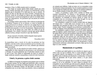 140 / Tentado, no cedas
nosotros y Dios. La Biblia enseña todo lo contrario.
Una mujer en nuestra iglesia había estado casada por corto
tiempo cuando descubrió que su esposo era homosexual. Pronto
después que lo descubrió, él la dejó para irse con su amante. Al
hablar con ella, me dijo algo que nunca olvidaré. "Después que me
divorcié, varias de mis amigas me dijeron que ellas sabían que él
era homosexual. Cuando les pregunté por qué no me habían dicho
nada, me respondieron: 'No pensamos que era asunto de nuestra
incumbencia.'''
Sus amigas estaban equivocadas. Ellas violaron un principio de
la Escritura. Después de oír su historia, yo tomé la decisión de
nunca permanecer en silencio y observar a un amigo hacer lo que
estaba seguro en mi corazón que era un error. Esta resolución me
ha hecho poco popular a veces con las personas. Algunas personas
se han ido de mi iglesia por cosas sobre las cuales yo las he
confrontado. Pero cuando comienzo a pensar que quizás debería
callarme la boca, siempre recuerdo lo que dijo Salomón:
El que reprende al hombre, hallará después mayor gracia
que el que lisonjea con la lengua.
Proverbios 28:23
Es maravilloso como a través de los años las personas me han
hablado o me han escrito cartas excusándose por su reacción a mis
advertencias. La mayor parte de las veces, admiten que deberían
haber escuchado.
Recuerde esto, en una relación de rendir cuentas, usted no es
responsable de cómo responde la otra persona a sus advertenci~s
o consejos. No puede garantizar que el individuo tomará en seno
lo que le dice. Pero usted es responsable de decir la verdad, y
luego continuar amando a esa persona a través de todo el proceso.
Usted Yla persona a quien rinde cuentas
La Biblia no bosqueja un programa para grupos que se reúnen
para rendir cuentas. No hay reglas que gobiernen cuán a menudo
se deben reunir ni el tiempo de dichas reuniones. He visto esto en
la práctica de diferentes formas. Mi hija Becky se reúne con su
compañera una vez al mes. Entre una reunión y otra se mantienen
No actuemos como el Llanero Solitario / 141
en contacto por teléfono. Andy se reúne con su compañero todas
las semanas y desayunan juntos. Uno de nuestros pastores se reúne
con su grupo los martes de noche. Algunos de nuestros adolescen-
tes se reúnen durante la hora del almuerzo en el colegio.
Usted y la persona a quien rinde cuentas no tienen que
reunirse formalmente. Yo conozco a dos personas que hacen
ejercicio juntas tres veces por semana, y hablan mientras realizan
los ejercicios. Un hermano en nuestra iglesia se reúne con su
compañero una vez a la semana en el campo de golf. Yo voy de
caza y de pesca con mi compañero regularmente.
Un compañero a quien se le rindan cuentas debe ser alguien
del mismo sexo. Y usted debe tener afinidad con él, como para
desarrollar una amistad de toda la vida. Mientras más tengan en
común, mejor. Pueden compartir sus problemas y sentimientos en
medio de algunas otras actividades en las que participan juntos.
Su compañero a quien le rinde cuentas en la esfera espiritual
debe ser alguien a quien usted respete en la esfera de lo espiritual.
No quiero decir con esto que la persona deba ser profesor de Biblia
o que haya sido creyente desde la adolescencia. Más bien, su
compañero debe ser una persona que esté buscando obtener la
perspectiva de Dios en su vida y realmente desee obedecer a Dios.
Tal vez usted ya conoce a alguien que puede ser un buen compa-
ñero. Puede ser que sólo necesite hablar con esa persona. O quizá
usted puede comenzar a demostrarle amistad y dejar que las cosas
sigan su curso natural.
Manteniendo el equilibrio
Lo último que usted quiere es una relación con alguien que lo
critica cada vez que se reúnen. Pero no desea tampoco a alguien
que guarde silencio con respecto a sus faltas. La clave aquí es el
equilibrio entre el aliento y la exhortación o instrucción. La relación
debe ser alrededor del 75 por ciento aliento y 25 por ciento
exhortación.
Otra manera de manejar esto es acordar no ofrecer consejo o
crítica si no se ha solicitado. Si usted desea la opinión de su
compañero en una decisión que está tomando, pídasela. Recuerde,
usted no está ahí para asumir el papel de terapista. Se reúnen como
amigos que están comprometidos a amarse y cuidarse mutuamente.
 
