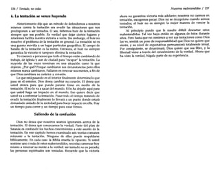 156 / Tentado, no cedas
6. La tentación se vence huyendo
Anteriormente dije que un método de defendernos a nosotros
mismos contra la tentación era evadir las situaciones que nos
predisponen a ser tentados. O sea, debemos huir de la tentación
siempre que sea posible. Es verdad que dejar ciertos lugares y
relaciones facilita nuestra victoria a veces. Sin embargo, el huir no
resuelve el problema de la tentación en general. La tentación no es
una guerra movida a un lugar particular geográfico. El campo de
batalla de la tentación es la mente. Entonces, el huir no siempre
garantiza la victoria ni tampoco elimina la tentación.
Yoconozco a personas que todo el tiempo están cambiando de
trabajo, de iglesia y aun de ciudad para "escapar" la tentación. La
mayoría de las veces terminan en una situación como la que
dejaron. ¿Por qué? Porque cambiaron sus circunstancias pero ellos
mismos nunca cambiaron. Fallaron en renovar sus mentes, a fin de
que Dios cambiara su carácter y corazón.
Lo que está pasando en el interior finalmente determina lo que
pasa en el exterior. Dios desea cambiar su corazón. El desea que
usted crezca para que pueda pararse firme en medio de la
tentación. El no lo va a sacar del mundo. Ello ha dejado aquí para
que usted haga un impacto en el mundo. Eso quiere decir que
usted va a enfrentar la tentación. Pasar todo el tiempo tratando de
evadir la tentación finalmente lo llevará a un punto donde estará
demasiado aislado de la sociedad para hacer impacto en ella. Hay
un tiempo para correr y un tiempo para estar firmes.
Saliendo de la confusión
Dios no desea que nosotros seamos ignorantes acerca de la
tentación. El desea que conozcamos la verdad. Parte del plan de
Satanás es confundir los hechos concernientes a este asunto de la
tentación. En este capítulo hemos examinado seis teorías comunes
referente a la tentación. Ninguna de ellas puede respaldarse
bíblicamente. En cada caso la Biblia enseña lo opuesto. Si usted
sostiene uno o más de estos malentendidos, necesita comenzar hoy
mismo a renovar su mente a la verdad: ser tentado no es pecado;
las personas espirituales son tentadas. Recuerde que la victoria
Nuestros malentendidos / 157
ahora no garantiza victoria más adelante; nosotros no caemos en
tentación, escogemos pecar; Dios no se decepciona cuando somos
tentados; el huir no es siempre la mejor manera de vencer la
tentación.
Al principio puede que le resulte difícil descartar estos
malentendidos. Tal vez haya creído en algunos de éstos durante
años. Pero hasta que no comience a ver sus tentaciones como Dios
las ve, sentirá un peso de responsabilidad que Dios no quiere que
sienta, y su nivel de expectativas permanecerá totalmente irreal.
Por consiguiente, se desanimará. Dios quiere que sea libre, y la
libertad viene a través del conocimiento de la verdad. Ahora que
ha visto la verdad, hágala parte de su experiencia.
 