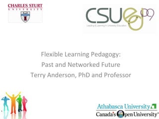 Flexible Learning Pedagogy: Past and Networked Future Terry Anderson, PhD and Professor 