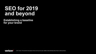 SEO for 2019
and beyond
© 2017 Verizon. This document is the property of Verizon and may not be used, modified or further distributed without Verizon’s written permission.
Establishing a baseline
for your brand
 