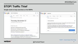 9
STOP! Traffic Thief
Google wants to keep searchers on the SERPs
@CharlesHTaylor
#AGAMarCom
*SERP = Search Engine Result Page
 
