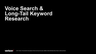 Voice Search &
Long-Tail Keyword
Research
© 2017 Verizon. This document is the property of Verizon and may not be used, modified or further distributed without Verizon’s written permission.
 