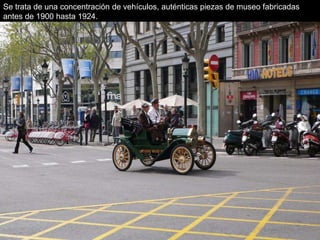 Se trata de una concentración de vehículos, auténticas piezas de museo fabricadas
antes de 1900 hasta 1924.
 