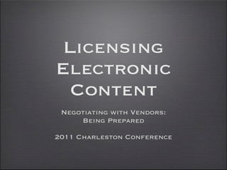 Licensing
Electronic
  Content
 Negotiating with Vendors:
     Being Prepared

2011 Charleston Conference
 