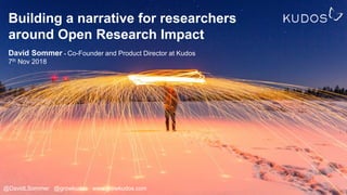 Building a narrative for researchers
around Open Research Impact
David Sommer - Co-Founder and Product Director at Kudos
7th Nov 2018
@DavidLSommer @growkudos www.growkudos.com
 