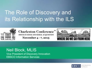 The Role of Discovery and
its Relationship with the ILS
Neil Block, MLIS
Vice President of Discovery Innovation
EBSCO Information Services
 