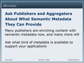 Ask Publishers and Aggregators About What Semantic Metadata They Can ProvideMany publishers are enriching content with semantic metadata now, and many more will Ask what kind of metadata is available to support your applications