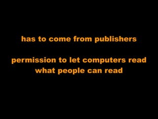 has to come from publishers

permission to let computers read
     what people can read
 