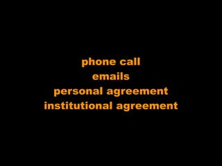 phone call
          emails
  personal agreement
institutional agreement
 