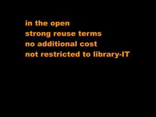 in the open
strong reuse terms
no additional cost
not restricted to library-IT
 