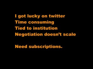 I got lucky on twitter
Time consuming
Tied to institution
Negotiation doesn’t scale

Need subscriptions.
 
