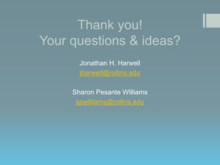 Thank you!
Your questions & ideas?
Jonathan H. Harwell
jharwell@rollins.edu

Sharon Pesante Williams
spwilliams@rollins.edu

 