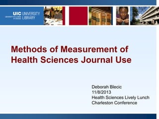 Methods of Measurement of
Health Sciences Journal Use
Deborah Blecic
11/8/2013
Health Sciences Lively Lunch
Charleston Conference

 