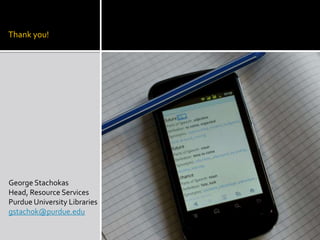 Thank you!

George Stachokas
Head, Resource Services
Purdue University Libraries
gstachok@purdue.edu

 