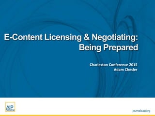 Charleston Conference 2015
Adam Chesler
E-Content Licensing & Negotiating:
Being Prepared
 