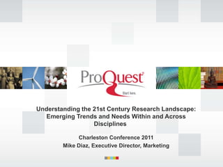 Understanding the 21st Century Research Landscape:
  Emerging Trends and Needs Within and Across
                  Disciplines

             Charleston Conference 2011
        Mike Diaz, Executive Director, Marketing
 