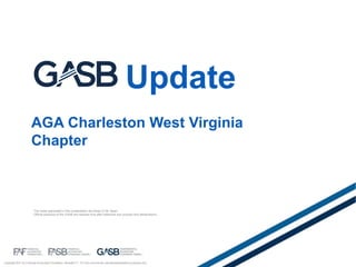 Copyright 2017 by Financial Accounting Foundation, Norwalk CT. For non-commercial, educational/academic purposes only.
The views expressed in this presentation are those of
Official positions of the GASB are reached only after extensive due process and deliberations.
Update
AGA Charleston West Virginia
Chapter
Mr. Bean.
 
