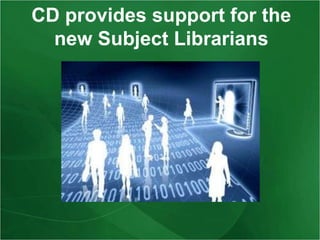 CD provides support for the
new Subject Librarians

 