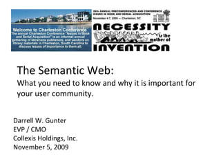 The Semantic Web:  What you need to know and why it is important for your user community. Darrell W. Gunter EVP / CMO  Collexis Holdings, Inc. November 5, 2009 