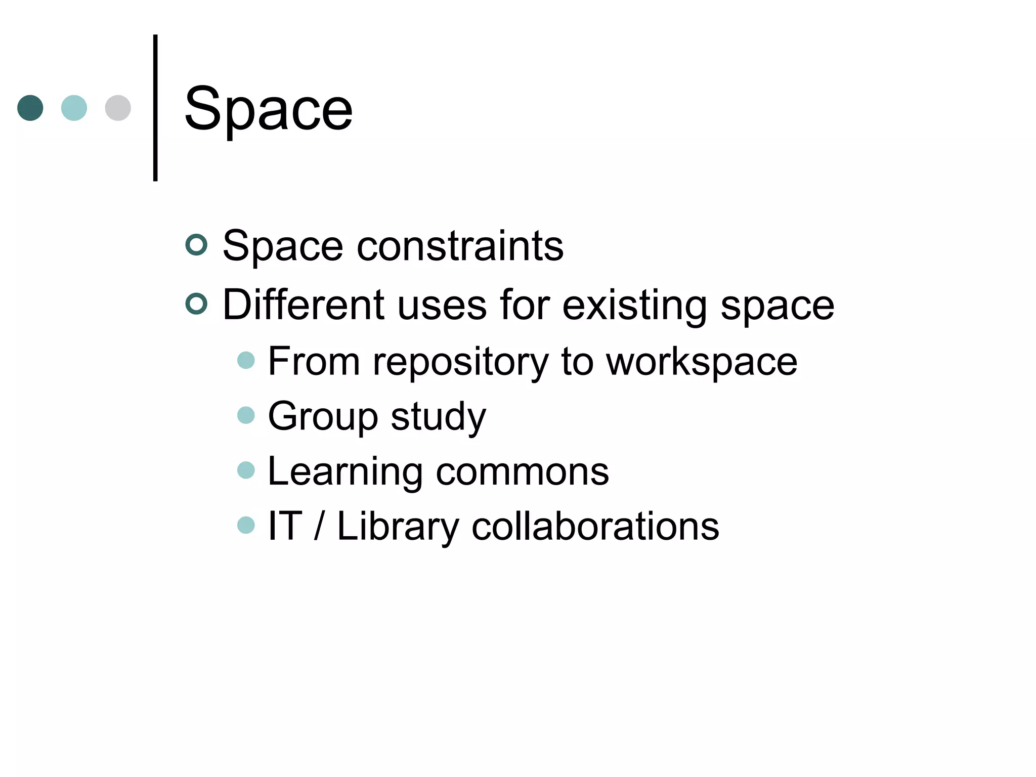 Space Space constraints Different uses for existing space From repository to workspace Group study Learning commons IT / Library collaborations 