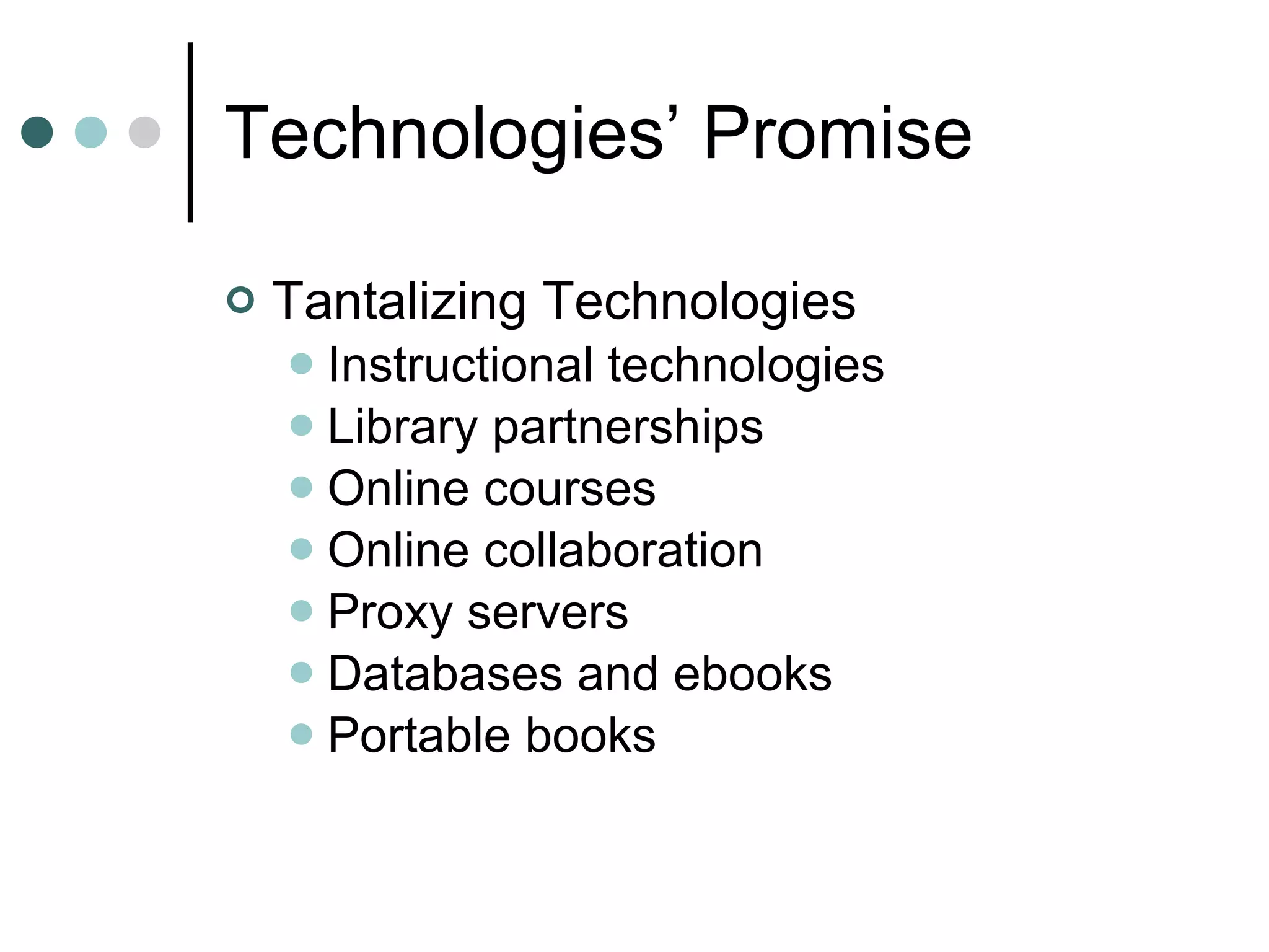 Technologies’ Promise Tantalizing Technologies Instructional technologies Library partnerships Online courses Online collaboration Proxy servers Databases and ebooks Portable books 
