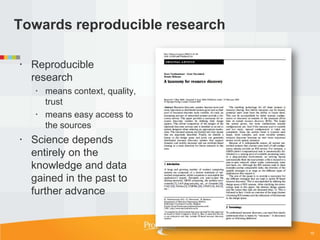 Towards reproducible research

 Reproducible
  research
    means context, quality,
     trust
    means easy access to
     the sources
 Science depends
  entirely on the
  knowledge and data
  gained in the past to
  further advance


                                15
 
