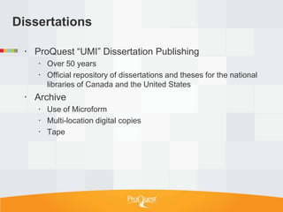 Dissertations

  ProQuest ―UMI‖ Dissertation Publishing
     Over 50 years
     Official repository of dissertations and theses for the national
      libraries of Canada and the United States
  Archive
     Use of Microform
     Multi-location digital copies
     Tape
 