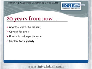 20 years from now…
 After the storm (the present)
 Coming full circle
 Format is no longer an issue
 Content flows globally
 