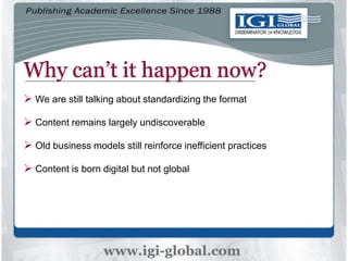 Why can’t it happen now?
 We are still talking about standardizing the format
 Content remains largely undiscoverable
 Old business models still reinforce inefficient practices
 Content is born digital but not global
 