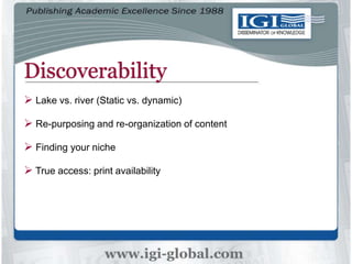 Discoverability
 Lake vs. river (Static vs. dynamic)
 Re-purposing and re-organization of content
 Finding your niche
 True access: print availability
 
