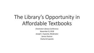 The Library’s Opportunity in
Affordable Textbooks
Charleston Library Conference
November 8, 2018
Joseph J. Esposito, Moderator
Senior Partner
Clarke & Esposito
 