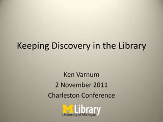 Keeping Discovery in the Library

            Ken Varnum
         2 November 2011
       Charleston Conference
 