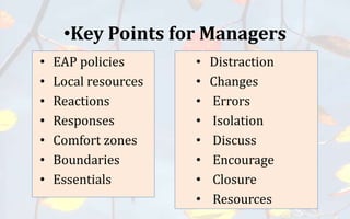 • EAP policies
• Local resources
• Reactions
• Responses
• Comfort zones
• Boundaries
• Essentials
•Key Points for Managers
• Distraction
• Changes
• Errors
• Isolation
• Discuss
• Encourage
• Closure
• Resources
 