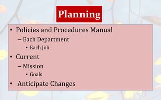 Planning
• Policies and Procedures Manual
– Each Department
• Each Job
• Current
– Mission
• Goals
• Anticipate Changes
 