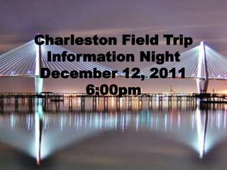 Charleston Field Trip
  Information Night
 December 12, 2011
       6:00pm
 