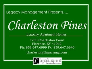 Charleston Pines Luxury  Apartment Homes Legacy Management Presents…. 1700 Charleston Court Florence, KY 41042  Ph: 859.647.6999 Fx: 859.647.6940 [email_address]   