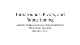 Turnarounds, Pivots, and
Repositioning
A panel on managing change under challenging conditions
The Charleston Conference
November 4, 2016
 