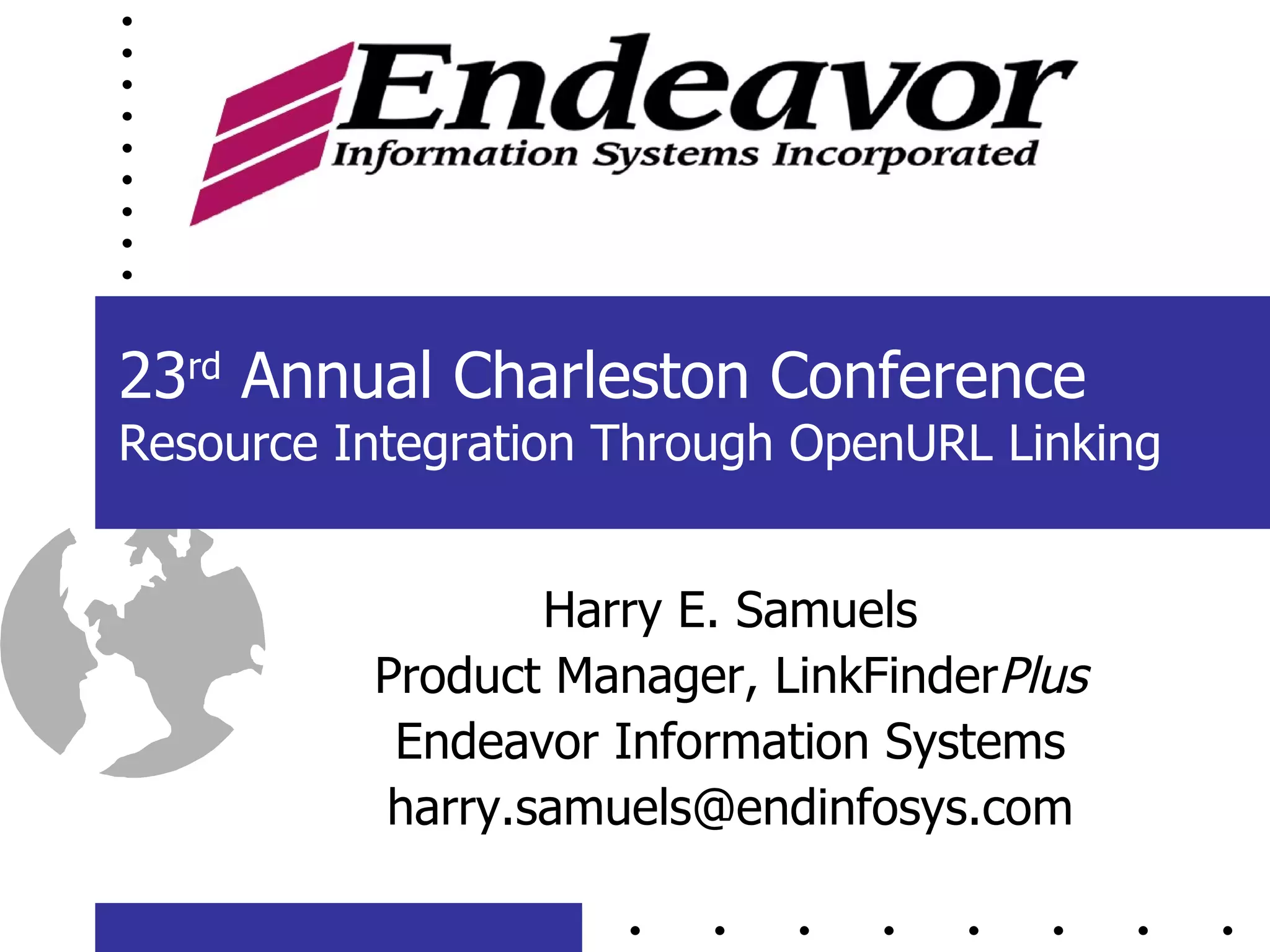 23 rd  Annual Charleston Conference Resource Integration Through OpenURL Linking Harry E. Samuels Product Manager, LinkFinder Plus Endeavor Information Systems [email_address] 