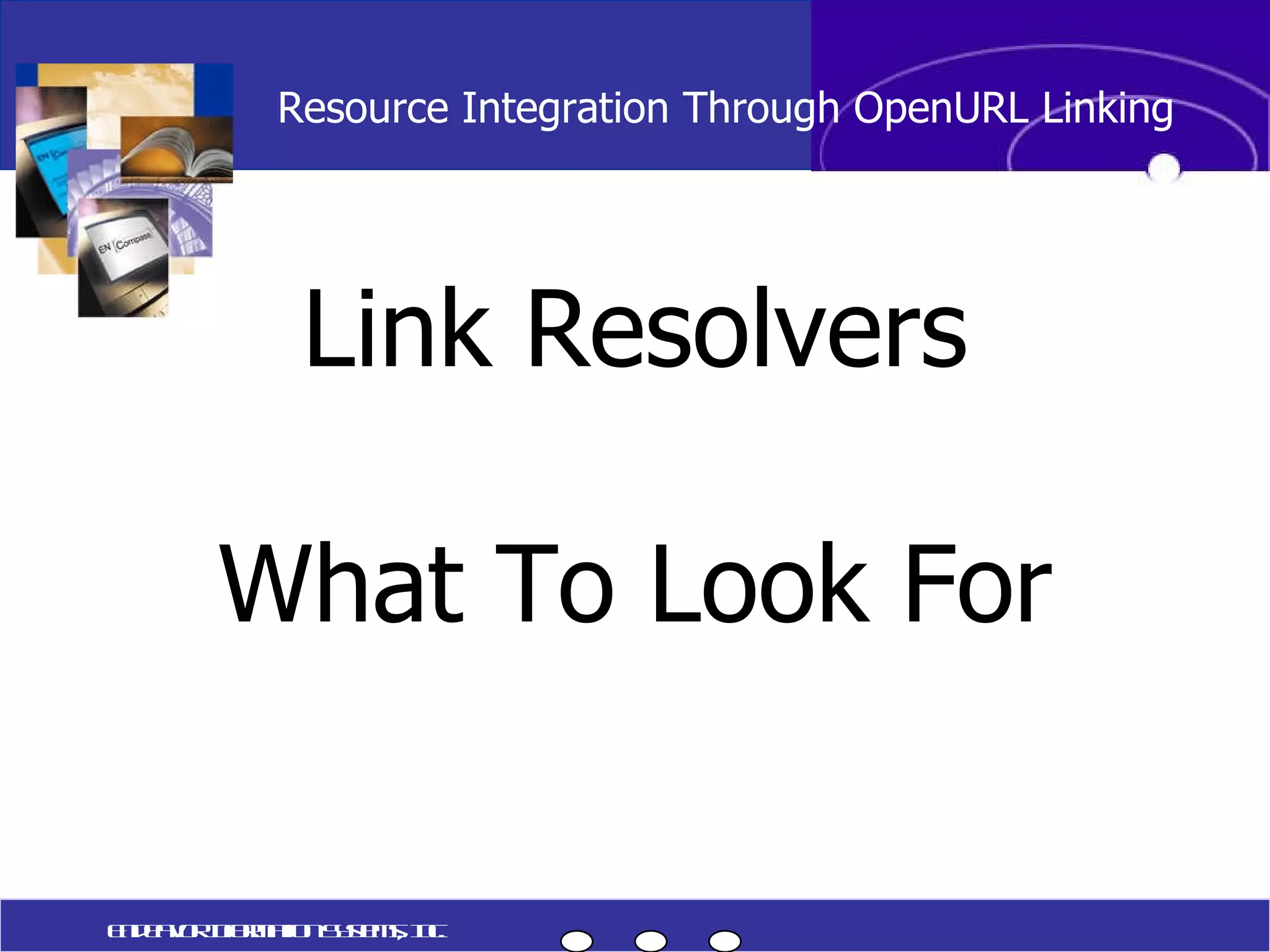 Link Resolvers What To Look For Resource Integration Through OpenURL Linking Endeavor Information Systems, Inc. 