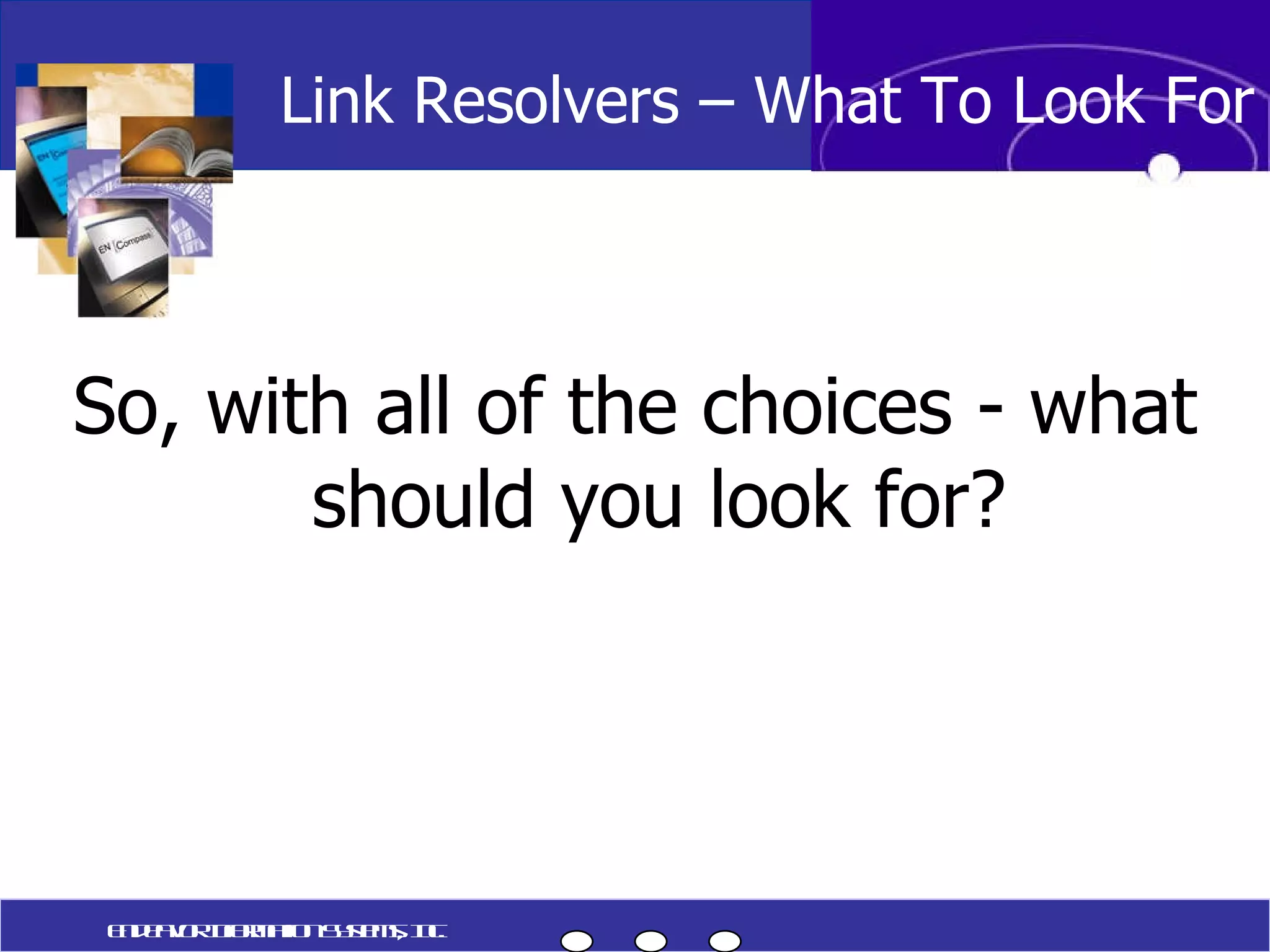 So, with all of the choices - what should you look for? Link Resolvers – What To Look For Endeavor Information Systems, Inc. 