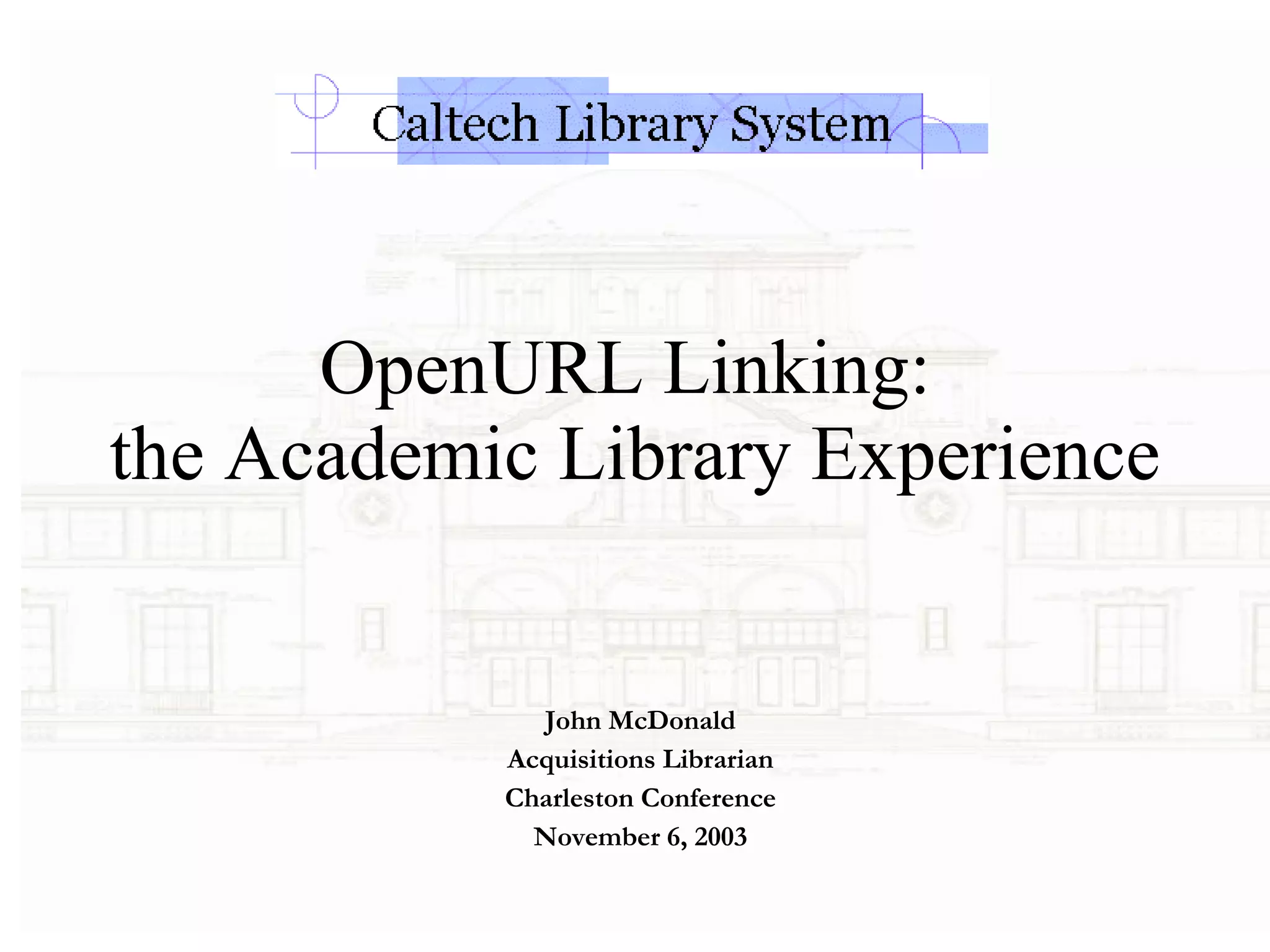 OpenURL Linking:  the Academic Library Experience  John McDonald Acquisitions Librarian Charleston Conference November 6, 2003 