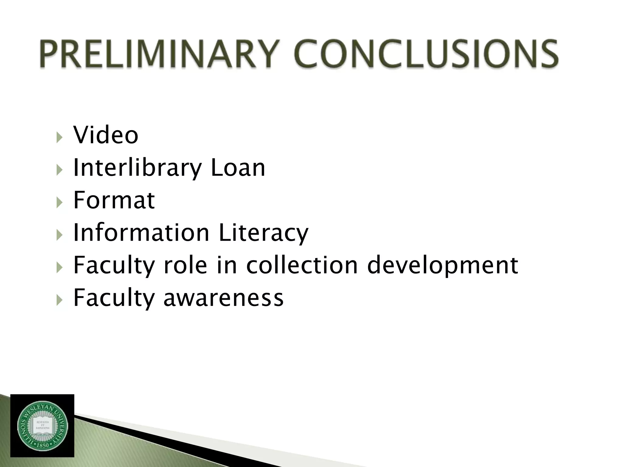    Video
   Interlibrary Loan
   Format
   Information Literacy
   Faculty role in collection development
   Faculty awareness
 