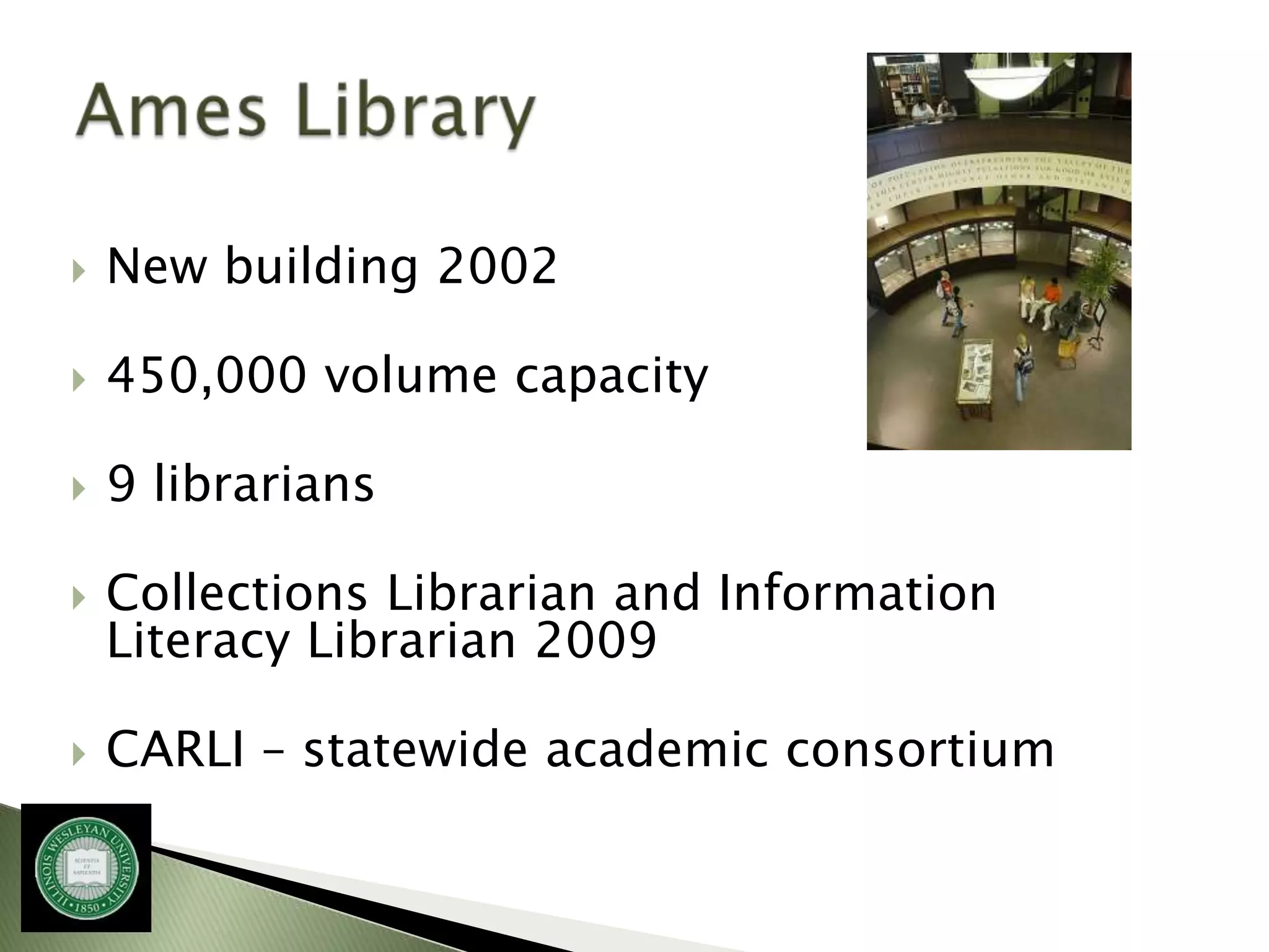   New building 2002

   450,000 volume capacity

   9 librarians

   Collections Librarian and Information
    Literacy Librarian 2009

   CARLI – statewide academic consortium
 