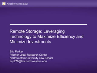 Remote Storage: Leveraging
Technology to Maximize Efficiency and
Minimize Investments
Eric Parker
Pritzker Legal Research Center
Northwestern University Law School
ecp278@law.northwestern.edu
 