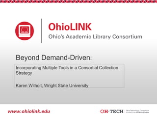 Beyond Demand-Driven:
Incorporating Multiple Tools in a Consortial Collection
Strategy

Karen Wilhoit, Wright State University

 