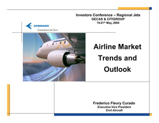 Investors Conference – Regional Jets
        GECAS & CITIGROUP
           19-21th May, 2004




         Airline Market
            Trends and
                Outlook



         Frederico Fleury Curado
            Executive Vice President
                 Civil Aircraft
 